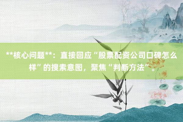 **核心问题**：直接回应“股票配资公司口碑怎么样”的搜索意图，聚焦“判断方法”。