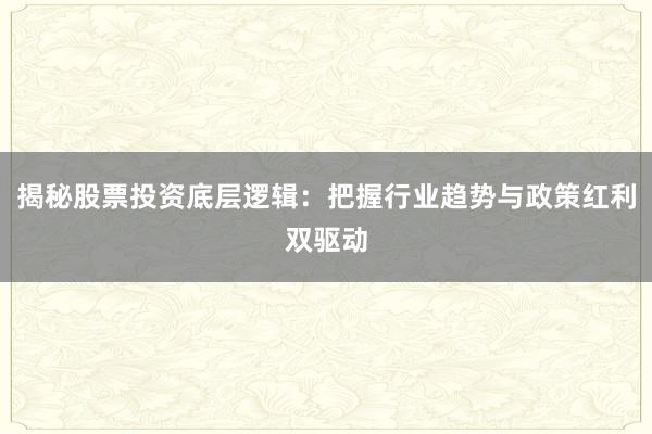 揭秘股票投资底层逻辑：把握行业趋势与政策红利双驱动