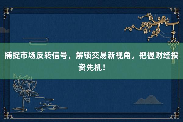 捕捉市场反转信号，解锁交易新视角，把握财经投资先机！