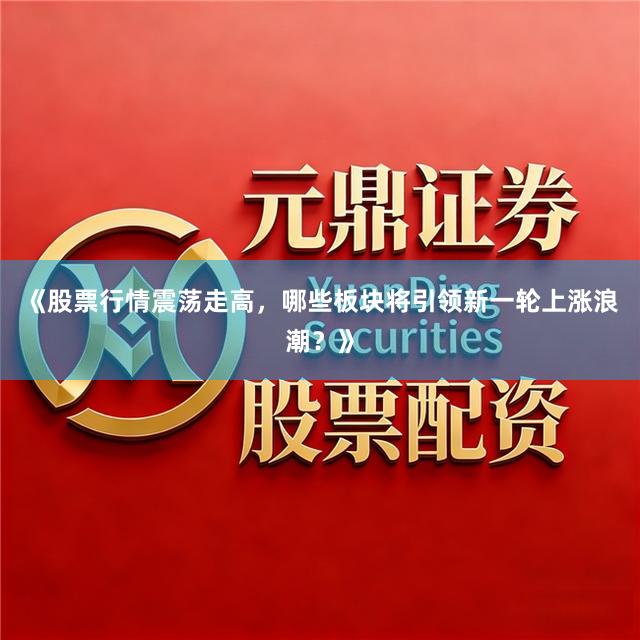 《股票行情震荡走高，哪些板块将引领新一轮上涨浪潮？》