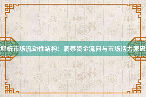 解析市场流动性结构：洞察资金流向与市场活力密码