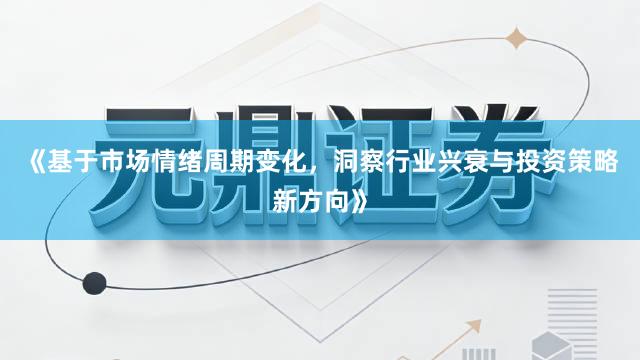 《基于市场情绪周期变化，洞察行业兴衰与投资策略新方向》