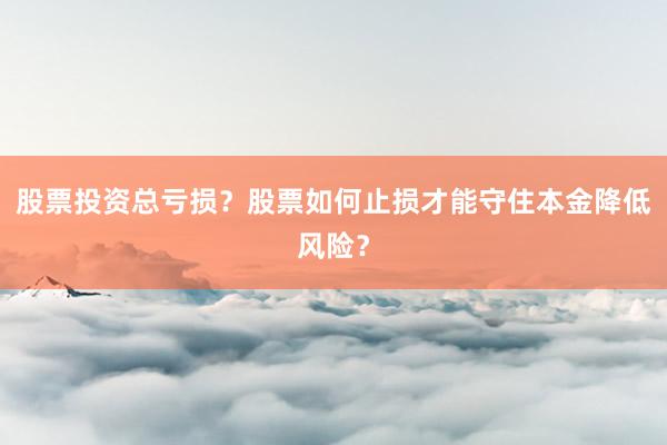 股票投资总亏损？股票如何止损才能守住本金降低风险？